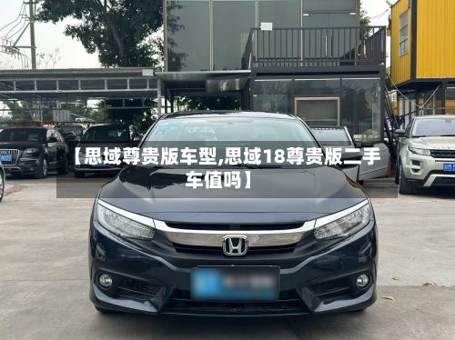 【思域尊贵版车型,思域18尊贵版二手车值吗】