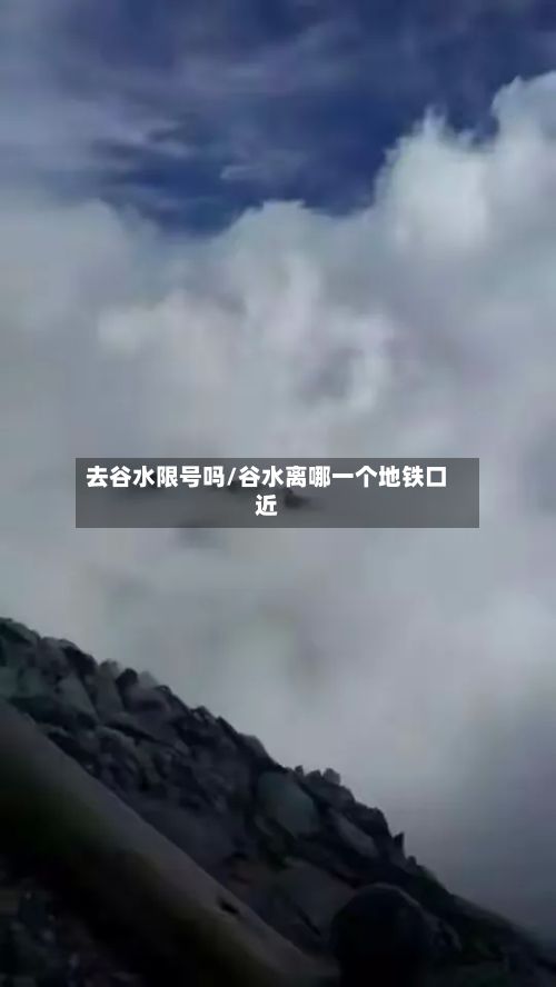 去谷水限号吗/谷水离哪一个地铁口近