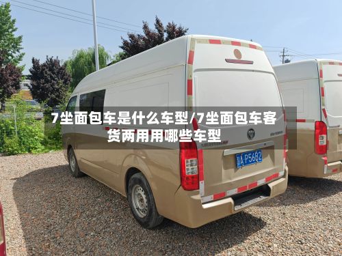 7坐面包车是什么车型/7坐面包车客货两用用哪些车型