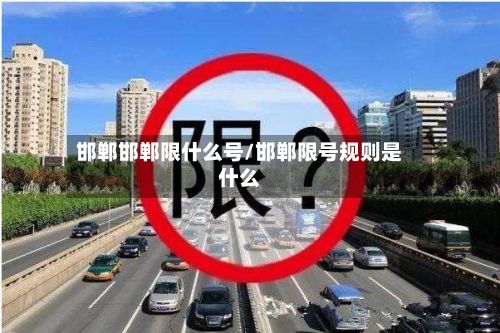 邯郸邯郸限什么号/邯郸限号规则是什么-第2张图片
