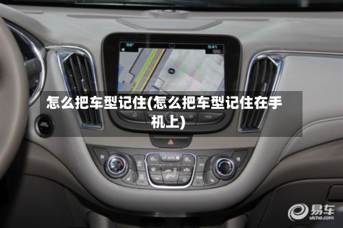 怎么把车型记住(怎么把车型记住在手机上)