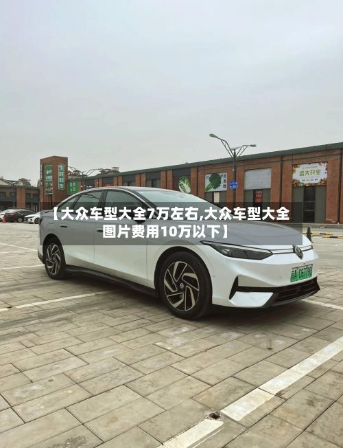 【大众车型大全7万左右,大众车型大全图片费用10万以下】