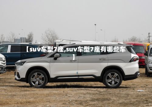 【suv车型7座,suv车型7座有哪些车】