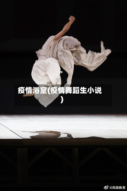 疫情浴室(疫情舞蹈生小说)