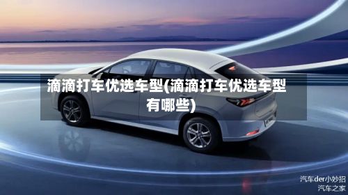 滴滴打车优选车型(滴滴打车优选车型有哪些)-第2张图片