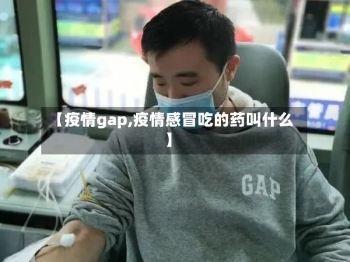 【疫情gap,疫情感冒吃的药叫什么】