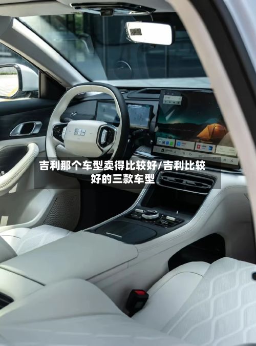 吉利那个车型卖得比较好/吉利比较好的三款车型-第3张图片