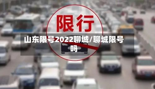 山东限号2022聊城/聊城限号吗