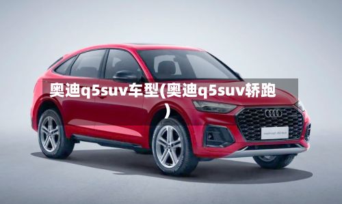 奥迪q5suv车型(奥迪q5suv轿跑)-第2张图片