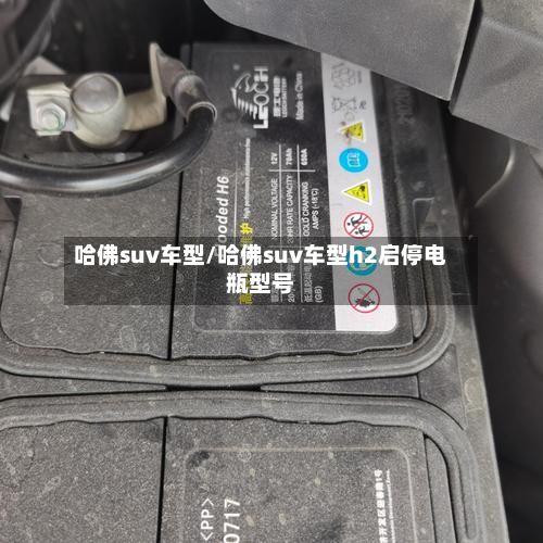 哈佛suv车型/哈佛suv车型h2启停电瓶型号-第2张图片