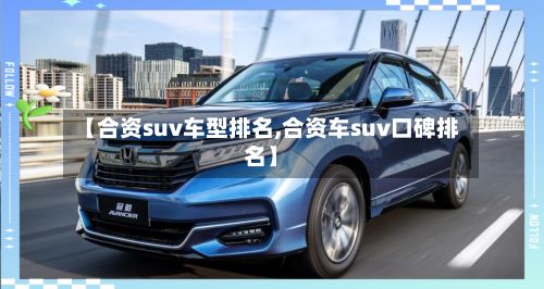 【合资suv车型排名,合资车suv口碑排名】-第2张图片