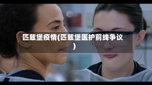 匹兹堡疫情(匹兹堡医护前线争议)