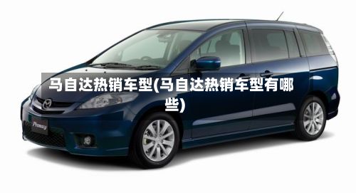 马自达热销车型(马自达热销车型有哪些)-第3张图片