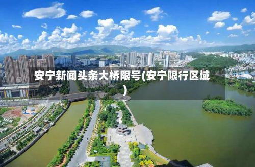 安宁新闻头条大桥限号(安宁限行区域)