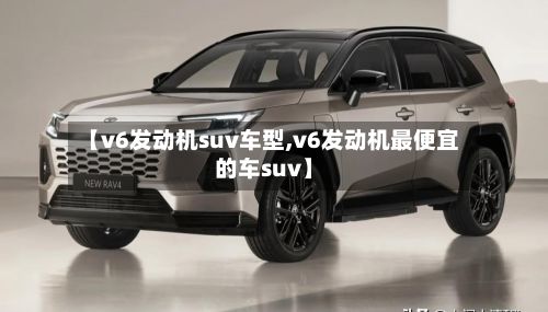 【v6发动机suv车型,v6发动机最便宜的车suv】-第2张图片