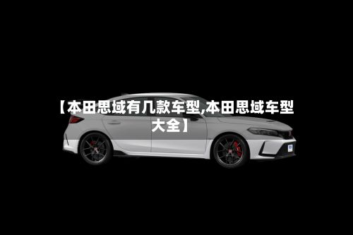 【本田思域有几款车型,本田思域车型大全】-第3张图片
