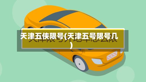 天津五侠限号(天津五号限号几)