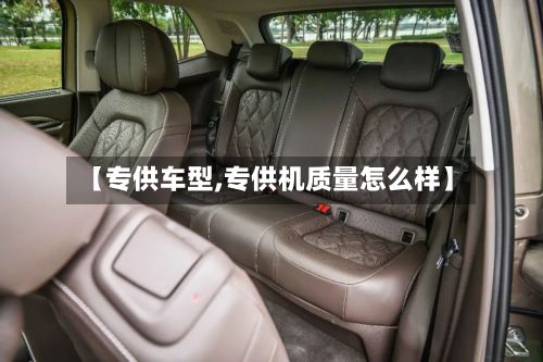 【专供车型,专供机质量怎么样】