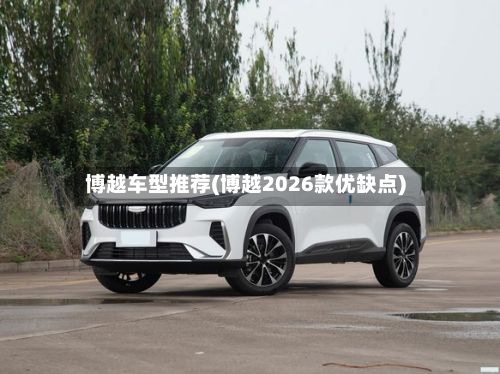 博越车型推荐(博越2026款优缺点)