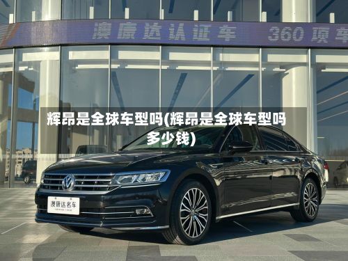 辉昂是全球车型吗(辉昂是全球车型吗多少钱)-第2张图片