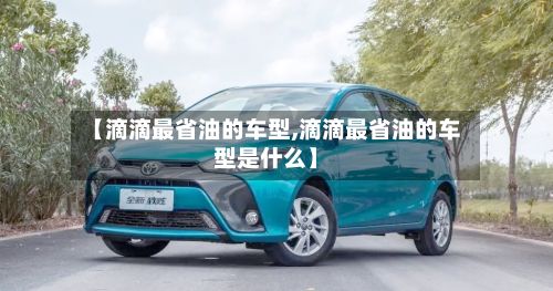 【滴滴最省油的车型,滴滴最省油的车型是什么】