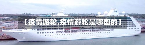 【疫情游轮,疫情游轮是哪国的】-第2张图片