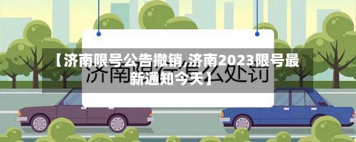 【济南限号公告撤销,济南2023限号最新通知今天】