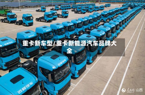 重卡新车型/重卡新能源汽车品牌大全-第2张图片