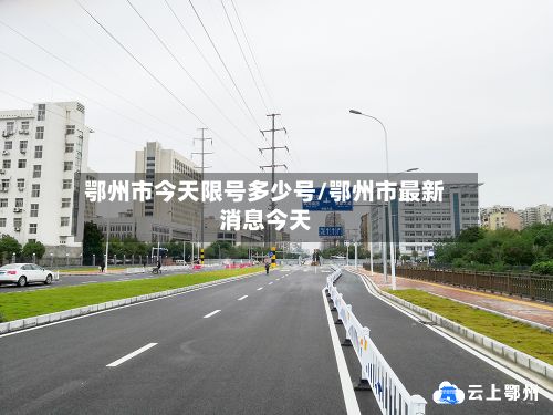 鄂州市今天限号多少号/鄂州市最新消息今天-第2张图片