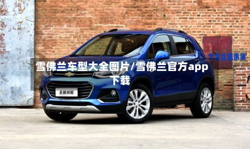 雪佛兰车型大全图片/雪佛兰官方app下载