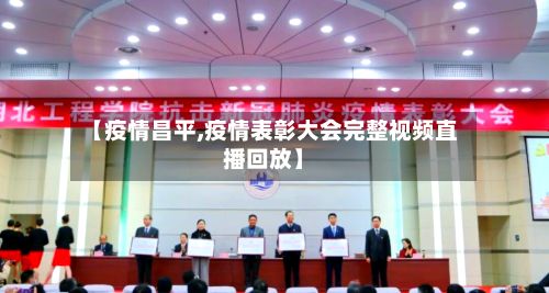 【疫情昌平,疫情表彰大会完整视频直播回放】-第2张图片