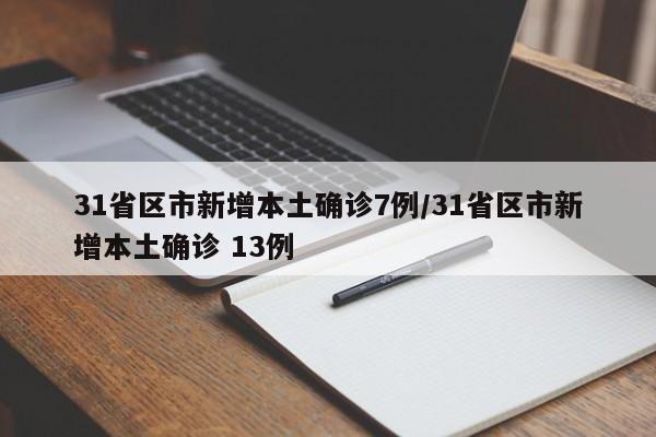 31省区市新增本土确诊7例/31省区市新增本土确诊 13例