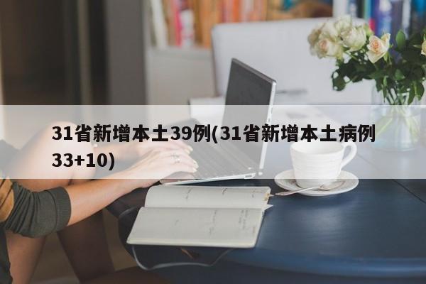 31省新增本土39例(31省新增本土病例33+10)