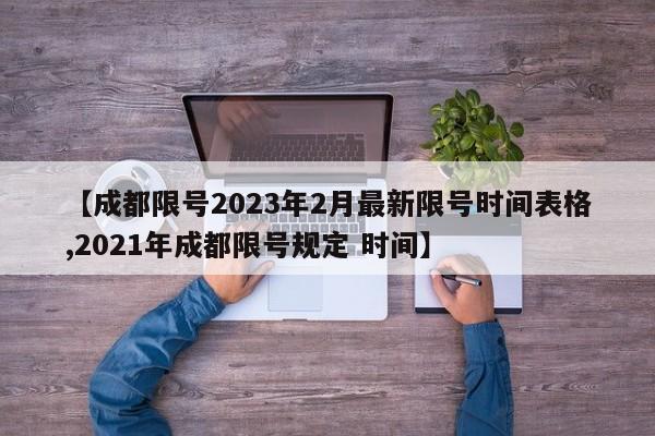 【成都限号2023年2月最新限号时间表格,2021年成都限号规定 时间】