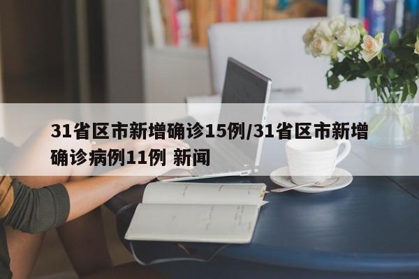 31省区市新增确诊15例/31省区市新增确诊病例11例 新闻