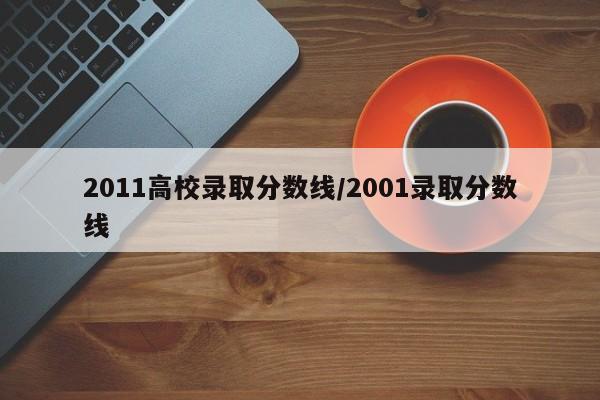 2011高校录取分数线/2001录取分数线