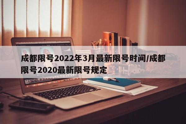 成都限号2022年3月最新限号时间/成都限号2020最新限号规定