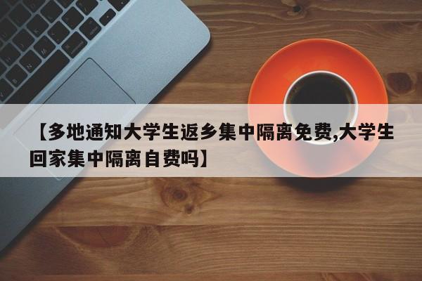 【多地通知大学生返乡集中隔离免费,大学生回家集中隔离自费吗】