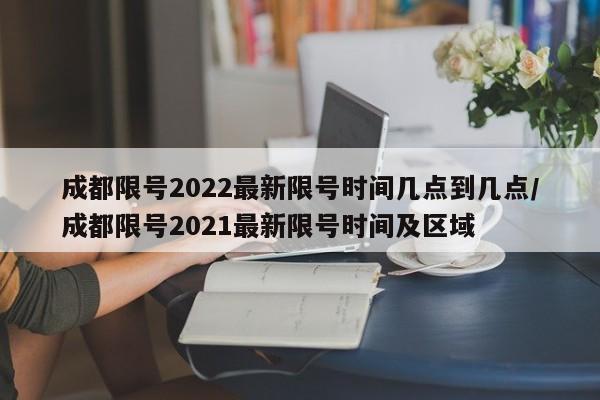 成都限号2022最新限号时间几点到几点/成都限号2021最新限号时间及区域