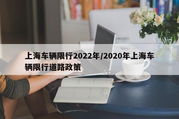 上海车辆限行2022年/2020年上海车辆限行道路政策