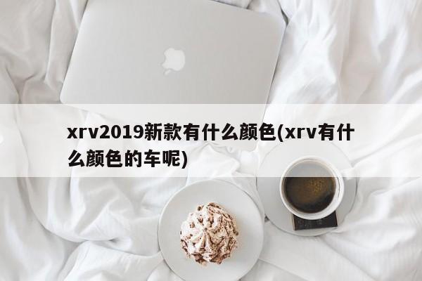 xrv2019新款有什么颜色(xrv有什么颜色的车呢)