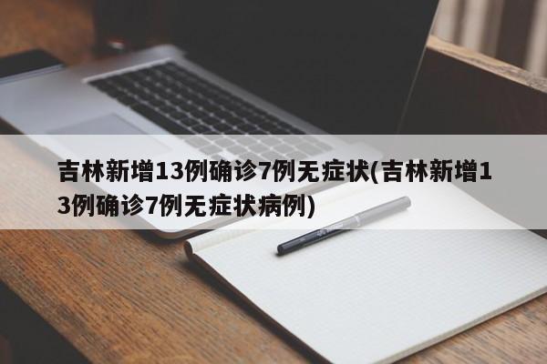 吉林新增13例确诊7例无症状(吉林新增13例确诊7例无症状病例)