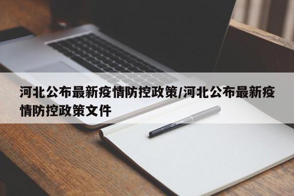 河北公布最新疫情防控政策/河北公布最新疫情防控政策文件