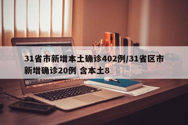 31省市新增本土确诊402例/31省区市新增确诊20例 含本土8