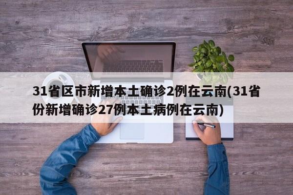 31省区市新增本土确诊2例在云南(31省份新增确诊27例本土病例在云南)
