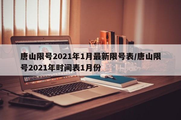 唐山限号2021年1月最新限号表/唐山限号2021年时间表1月份