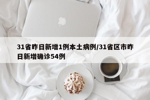 31省昨日新增1例本土病例/31省区市昨日新增确诊54例