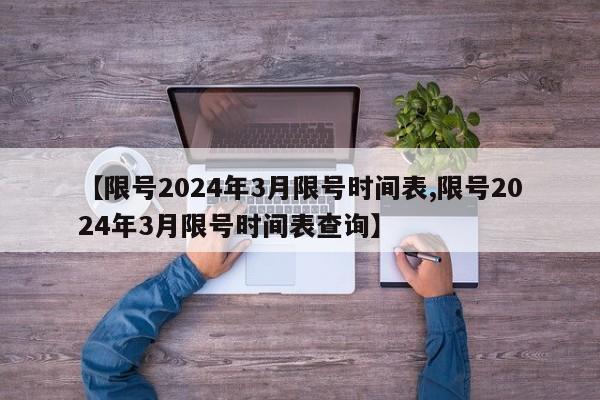 【限号2024年3月限号时间表,限号2024年3月限号时间表查询】
