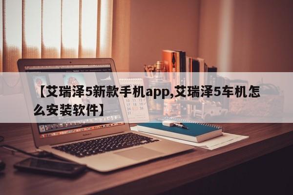 【艾瑞泽5新款手机app,艾瑞泽5车机怎么安装软件】