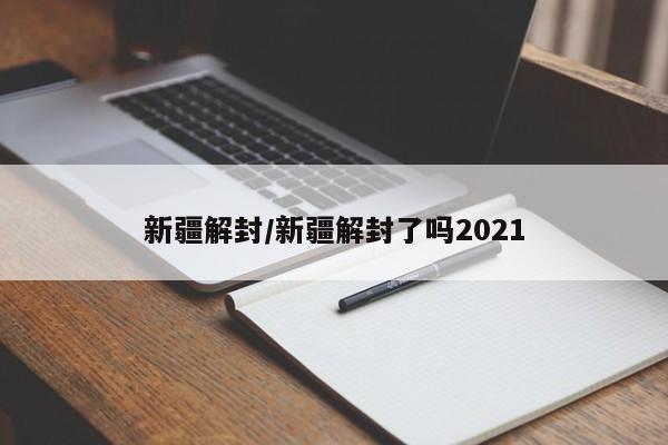 新疆解封/新疆解封了吗2021
